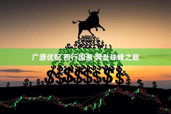 广源优配 西行国道 奔赴珠峰之巅