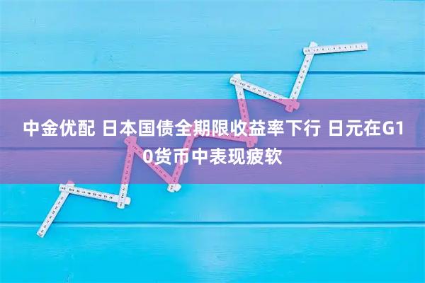 中金优配 日本国债全期限收益率下行 日元在G10货币中表现疲软