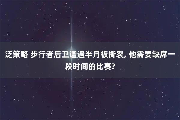 泛策略 步行者后卫遭遇半月板撕裂, 他需要缺席一段时间的比赛?