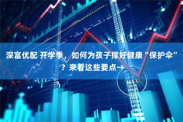 深富优配 开学季，如何为孩子撑好健康“保护伞” ？来看这些要点→