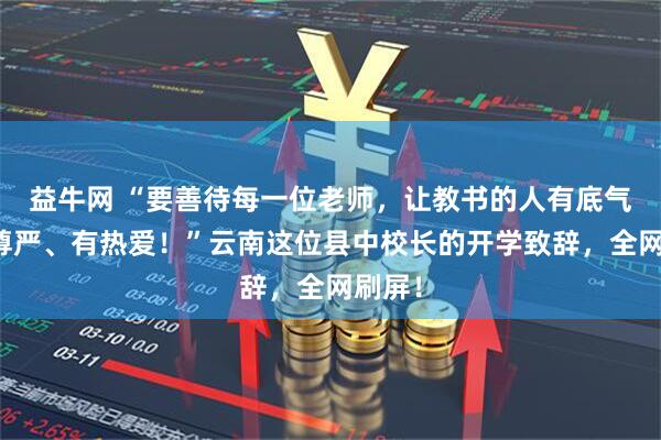 益牛网 “要善待每一位老师，让教书的人有底气、有尊严、有热爱！”云南这位县中校长的开学致辞，全网刷屏！