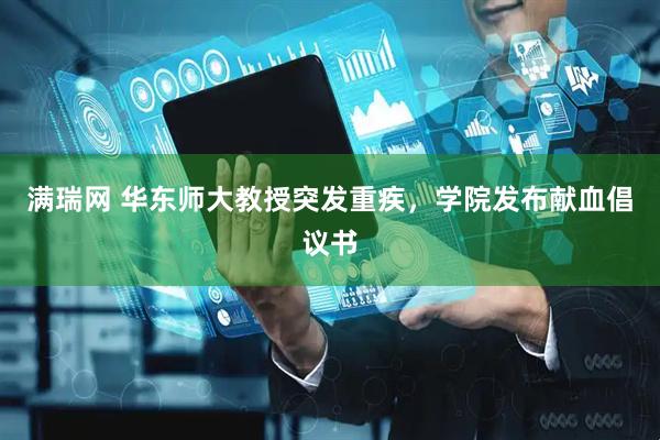 满瑞网 华东师大教授突发重疾，学院发布献血倡议书