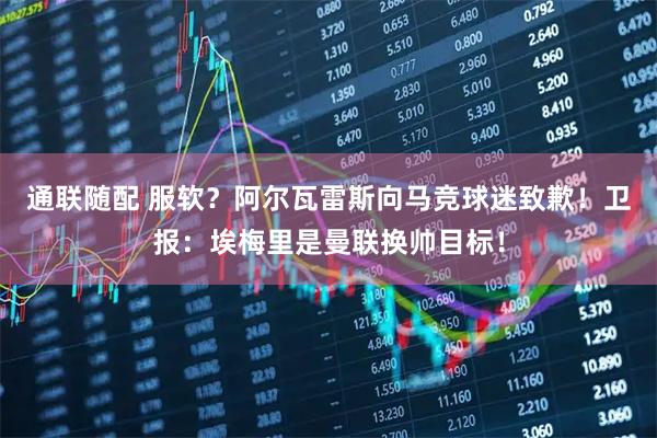 通联随配 服软？阿尔瓦雷斯向马竞球迷致歉！卫报：埃梅里是曼联换帅目标！